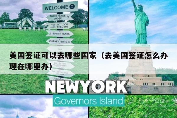 美国签证可以去哪些国家(去美国签证怎么办理在哪里办)