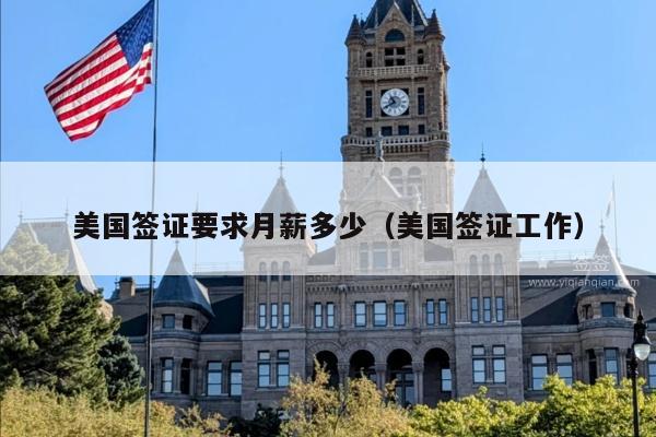 美国签证要求月薪多少(美国签证工作)