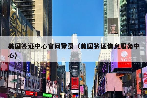 美国签证中心官网登录(美国签证信息服务中心)