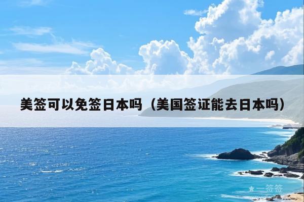 美签可以免签日本吗(美国签证能去日本吗)