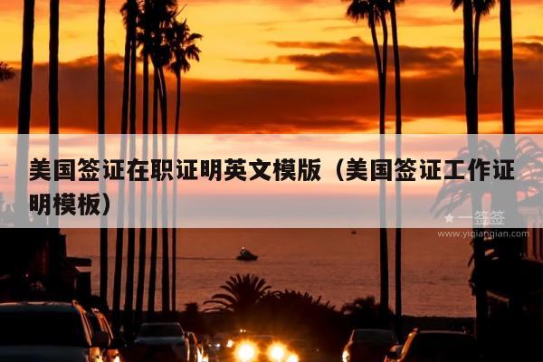 美国签证在职证明英文模版(美国签证工作证明模板)