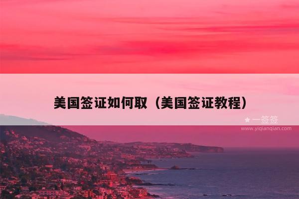 美国签证如何取(美国签证教程)