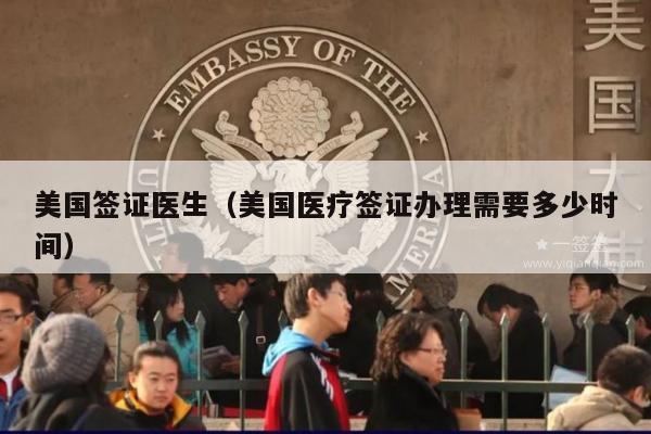 美国签证医生(美国医疗签证办理需要多少时间)