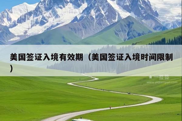 美国签证入境有效期(美国签证入境时间限制)