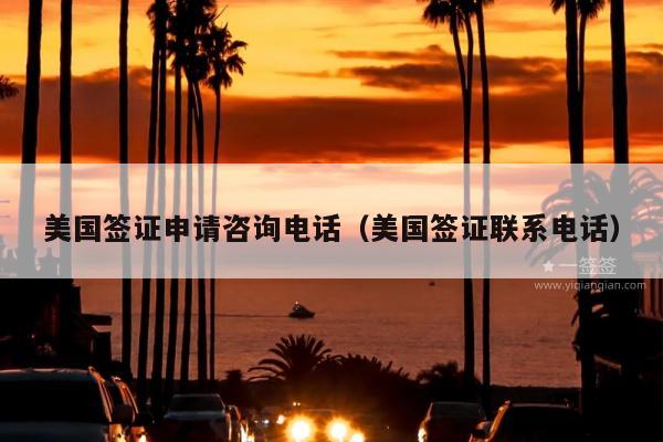 美国签证申请咨询电话(美国签证联系电话)