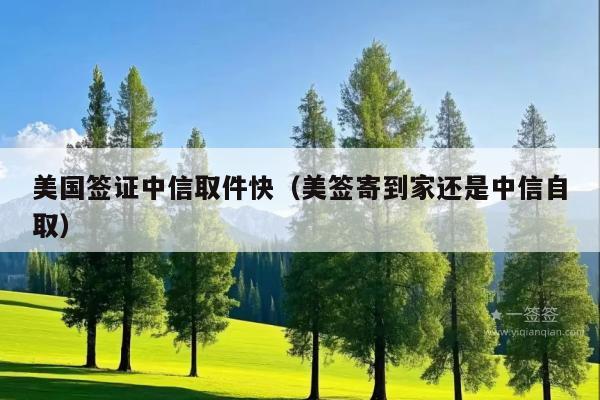 美国签证中信取件快(美签寄到家还是中信自取)