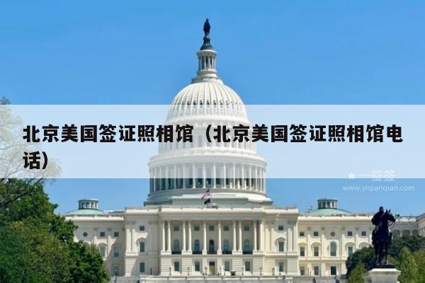 北京美国签证照相馆(北京美国签证照相馆电话)