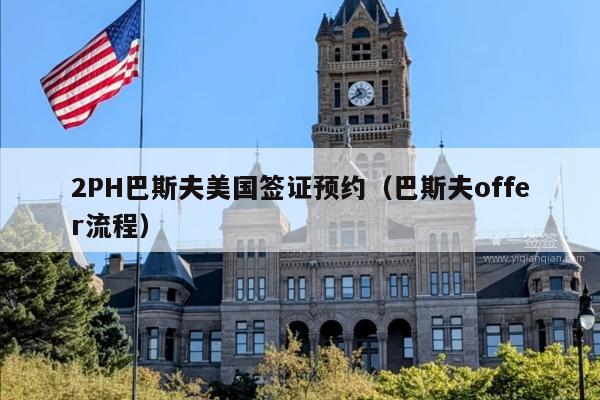 2PH巴斯夫美国签证预约(巴斯夫offer流程)