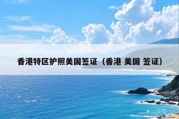 香港特区护照美国签证(香港 美国 签证)
