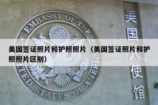美国签证照片和护照照片(美国签证照片和护照照片区别)