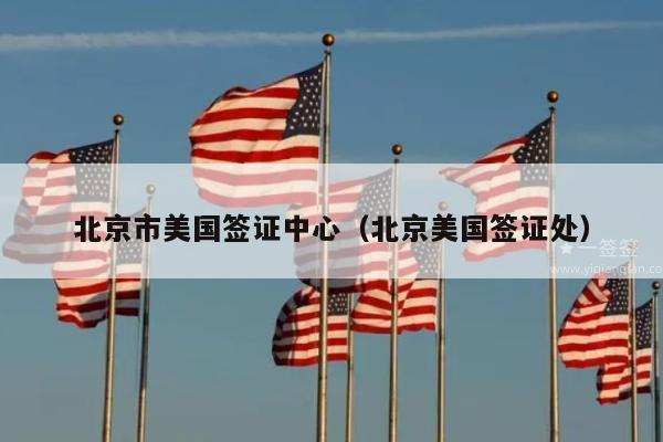 北京市美国签证中心(北京美国签证处)