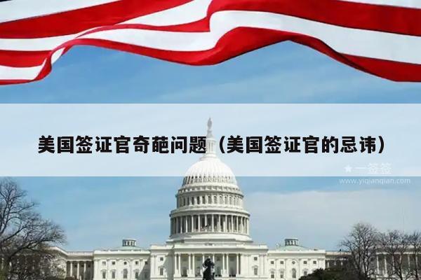 美国签证官奇葩问题(美国签证官的忌讳)