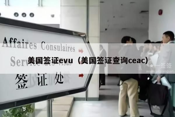美国签证evu(美国签证查询ceac)