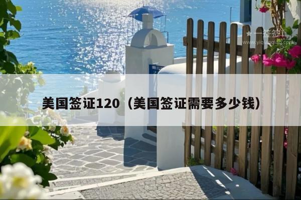 美国签证120(美国签证需要多少钱)