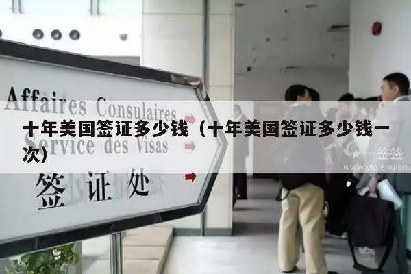 十年美国签证多少钱(十年美国签证多少钱一次)