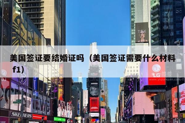 美国签证要结婚证吗(美国签证需要什么材料 f1)