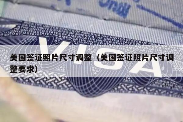 美国签证照片尺寸调整(美国签证照片尺寸调整要求)