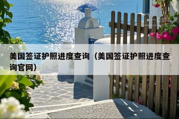 美国签证护照进度查询(美国签证护照进度查询官网)