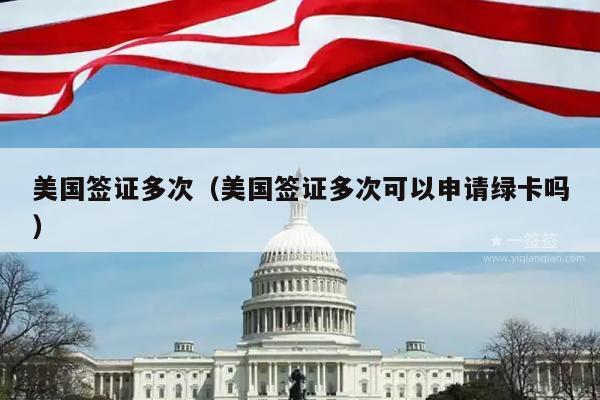 美国签证多次(美国签证多次可以申请绿卡吗)