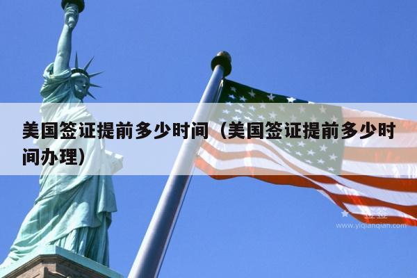 美国签证提前多少时间(美国签证提前多少时间办理)