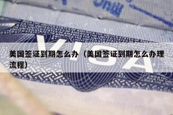 美国签证到期怎么办(美国签证到期怎么办理流程)