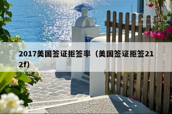 2017美国签证拒签率(美国签证拒签212f)