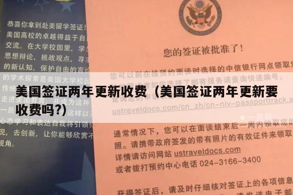 美国签证两年更新收费(美国签证两年更新要收费吗?)