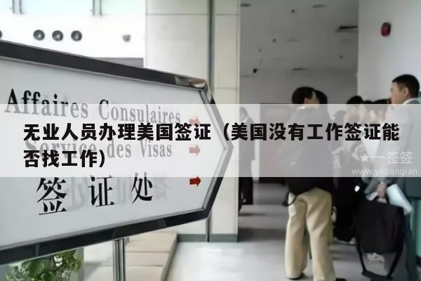 无业人员办理美国签证(美国没有工作签证能否找工作)