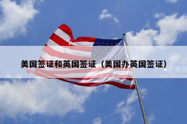 美国签证和英国签证(美国办英国签证)