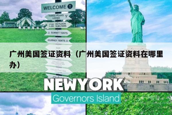 广州美国签证资料(广州美国签证资料在哪里办)