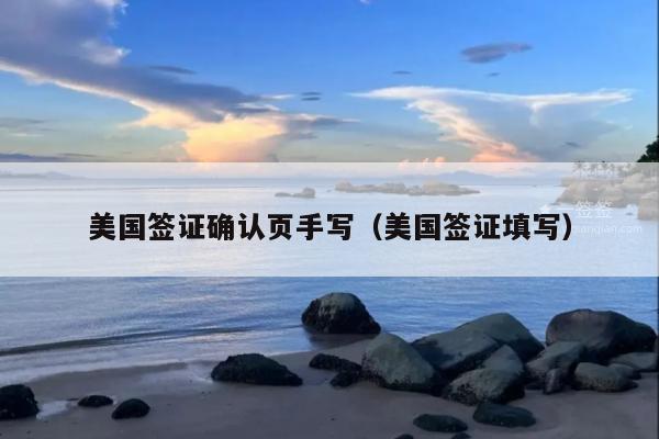 美国签证确认页手写(美国签证填写)