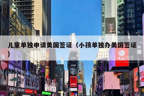 儿童单独申请美国签证(小孩单独办美国签证)