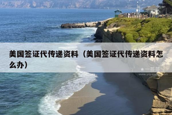 美国签证代传递资料(美国签证代传递资料怎么办)