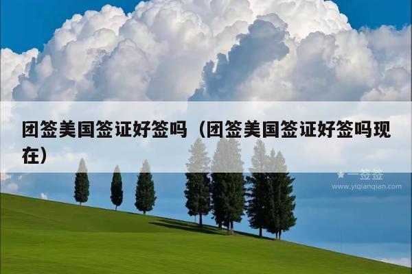 团签美国签证好签吗(团签美国签证好签吗现在)