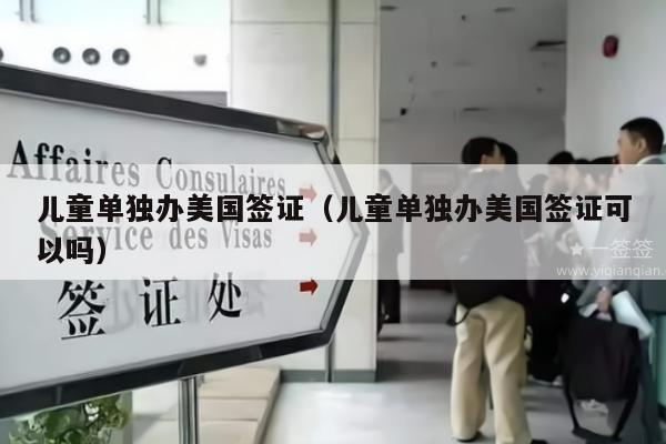 儿童单独办美国签证(儿童单独办美国签证可以吗)