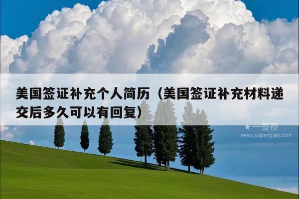 美国签证补充个人简历(美国签证补充材料递交后多久可以有回复)