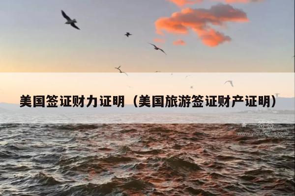 美国签证财力证明(美国旅游签证财产证明)