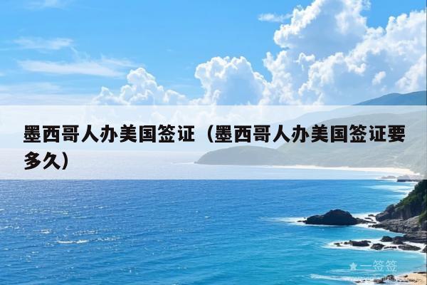 墨西哥人办美国签证(墨西哥人办美国签证要多久)