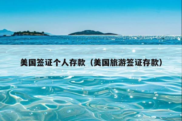 美国签证个人存款(美国旅游签证存款)