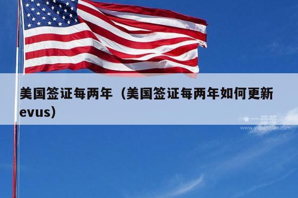 美国签证每两年(美国签证每两年如何更新 evus)