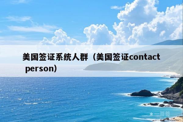 美国签证系统人群(美国签证contact person)