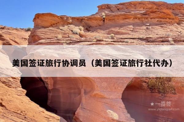 美国签证旅行协调员(美国签证旅行社代办)