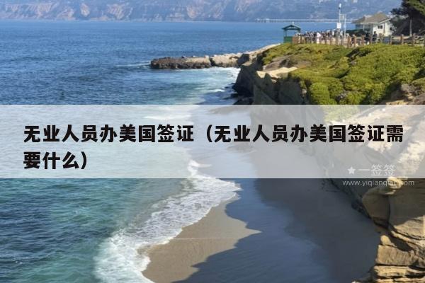 无业人员办美国签证(无业人员办美国签证需要什么)