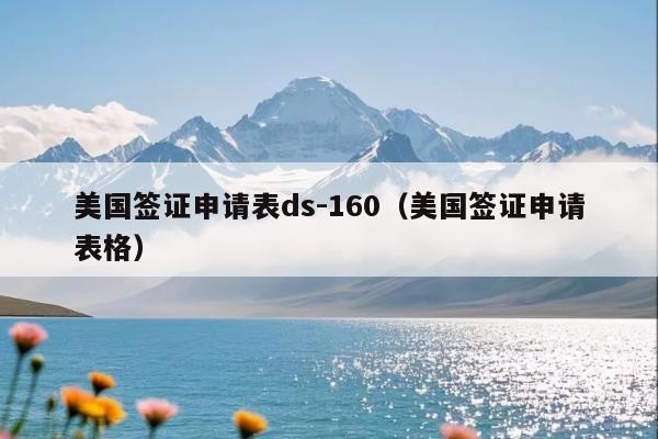 美国签证申请表ds-160(美国签证申请表格)