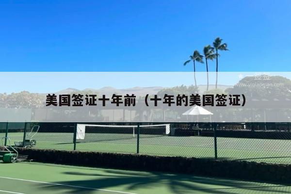 美国签证十年前(十年的美国签证)