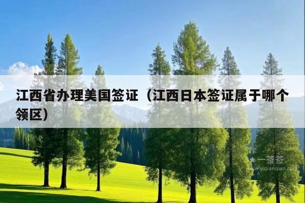 江西省办理美国签证(江西日本签证属于哪个领区)