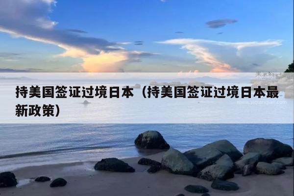 持美国签证过境日本(持美国签证过境日本最新政策)