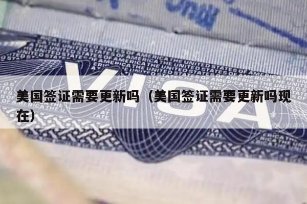 美国签证需要更新吗(美国签证需要更新吗现在)