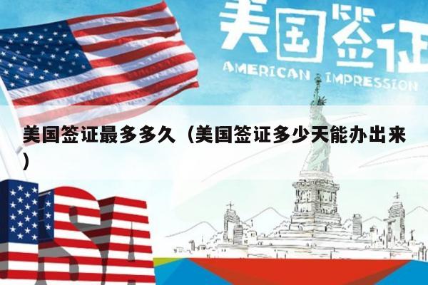 美国签证最多多久(美国签证多少天能办出来)