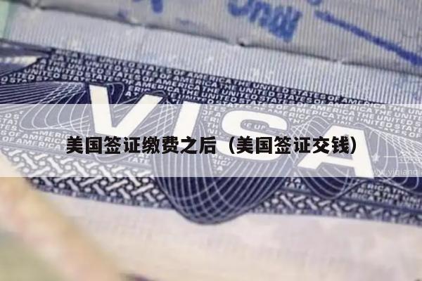 美国签证缴费之后(美国签证交钱)